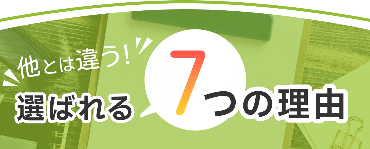他とは違う!選ばれる7つの理由